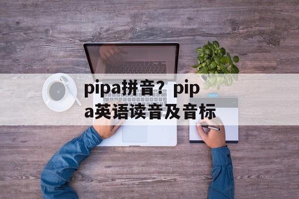 pipa拼音？pipa英语读音及音标-第1张图片-