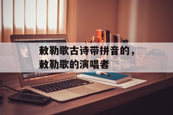 敕勒歌古诗带拼音的，敕勒歌的演唱者-第1张图片-