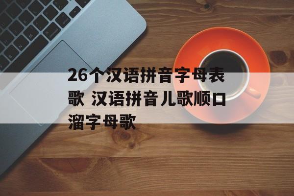 26个汉语拼音字母表歌 汉语拼音儿歌顺口溜字母歌-第1张图片-