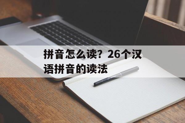 拼音怎么读？26个汉语拼音的读法-第1张图片-