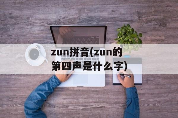 zun拼音(zun的第四声是什么字)-第1张图片-