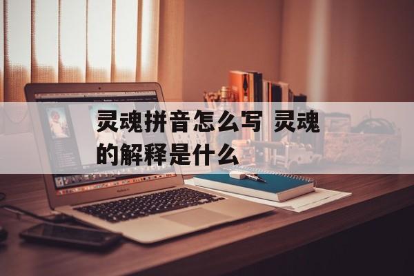 灵魂拼音怎么写 灵魂的解释是什么-第1张图片-