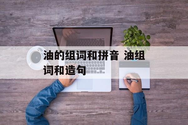 油的组词和拼音 油组词和造句-第1张图片-