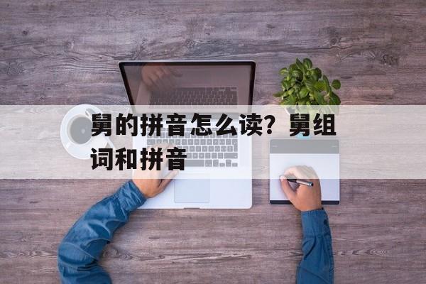 舅的拼音怎么读？舅组词和拼音-第1张图片-