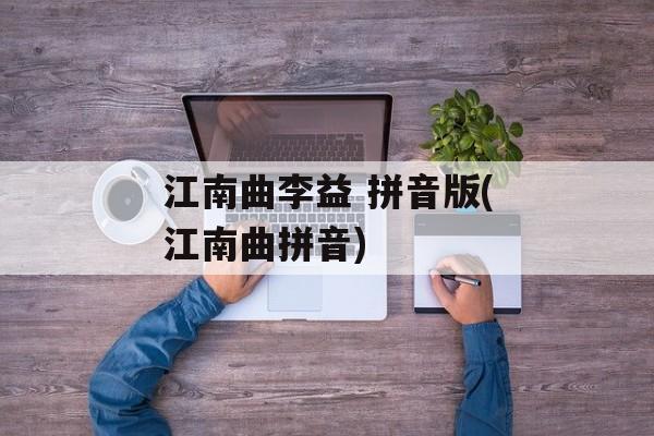 江南曲李益 拼音版(江南曲拼音)-第1张图片-