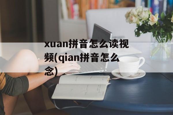 xuan拼音怎么读视频(qian拼音怎么念)-第1张图片-