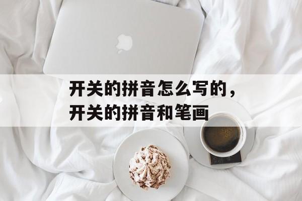 开关的拼音怎么写的，开关的拼音和笔画-第1张图片-