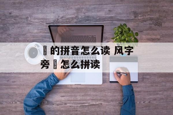 飏的拼音怎么读 风字旁飏怎么拼读-第1张图片-