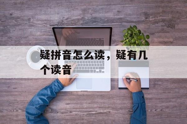疑拼音怎么读，疑有几个读音-第1张图片-