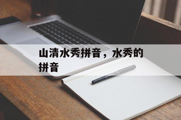 山清水秀拼音，水秀的拼音-第1张图片-
