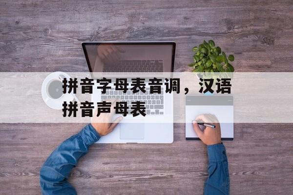拼音字母表音调，汉语拼音声母表-第1张图片-