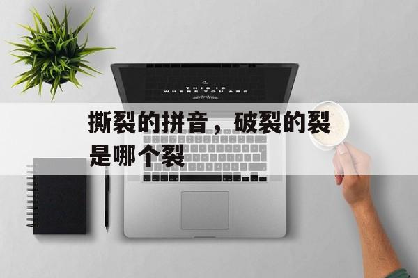 撕裂的拼音，破裂的裂是哪个裂-第1张图片-