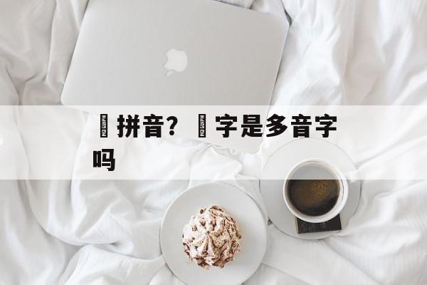 涴拼音？涴字是多音字吗-第1张图片-