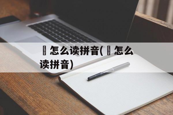 碶怎么读拼音(娚怎么读拼音)-第1张图片-