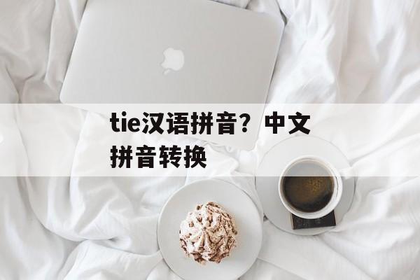 tie汉语拼音？中文拼音转换-第1张图片-