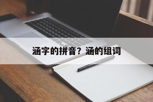 涵字的拼音？涵的组词-第1张图片-