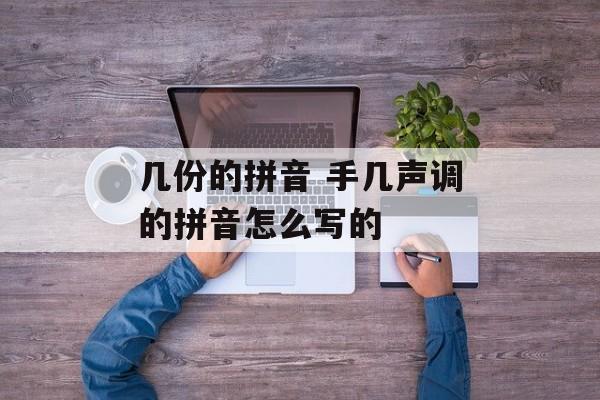 几份的拼音 手几声调的拼音怎么写的-第1张图片-