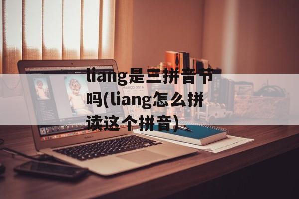 liang是三拼音节吗(liang怎么拼读这个拼音)-第1张图片-