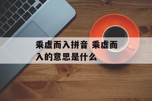 乘虚而入拼音 乘虚而入的意思是什么-第1张图片-