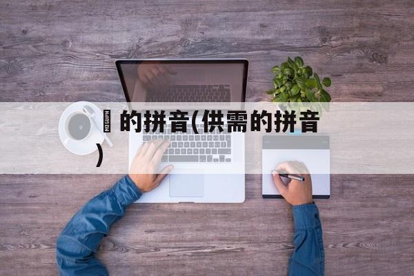 夌的拼音(供需的拼音)-第1张图片-