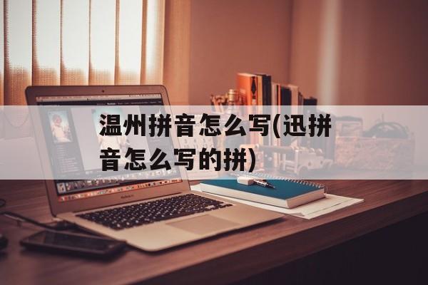 温州拼音怎么写(迅拼音怎么写的拼)-第1张图片-