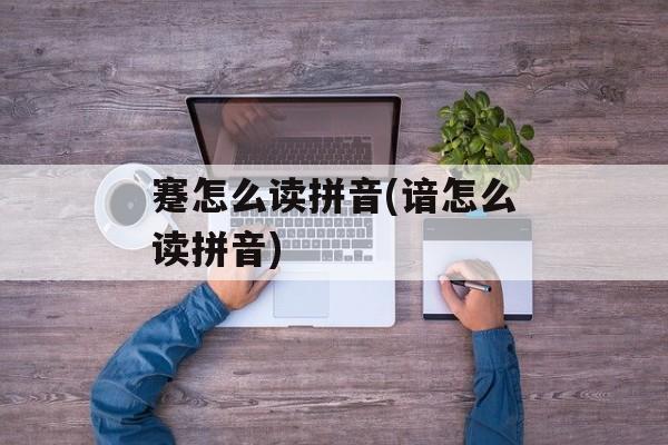 蹇怎么读拼音(谙怎么读拼音)-第1张图片-