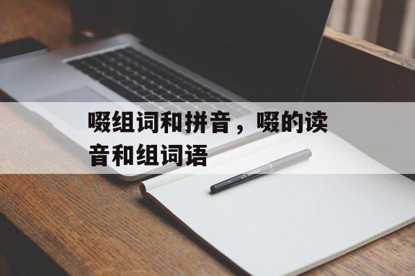 啜组词和拼音，啜的读音和组词语-第1张图片-