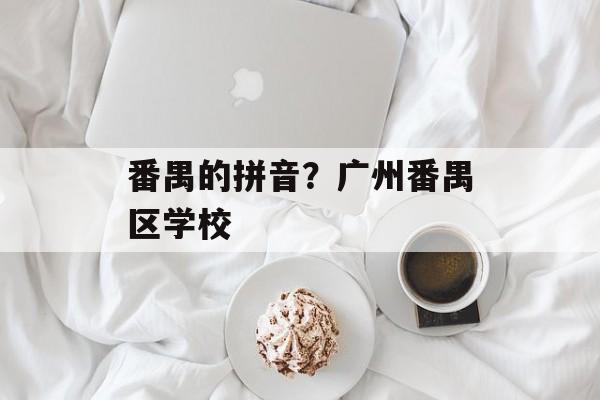 番禺的拼音？广州番禺区学校-第1张图片-