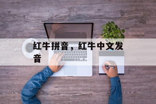 红牛拼音，红牛中文发音-第1张图片-
