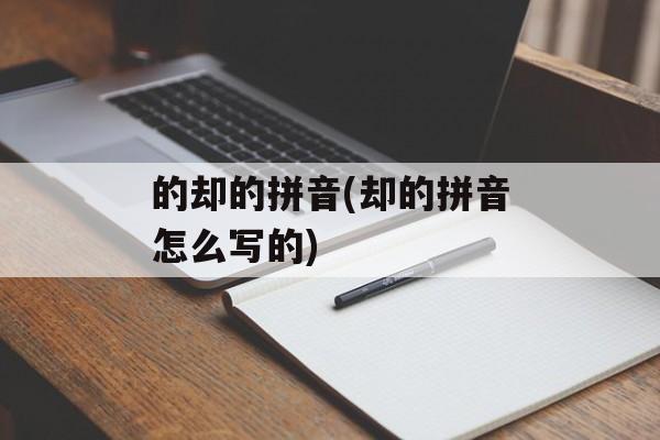 的却的拼音(却的拼音怎么写的)-第1张图片-