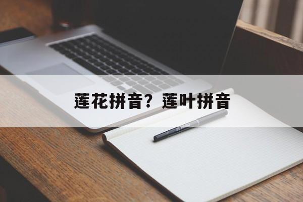 莲花拼音？莲叶拼音-第1张图片-