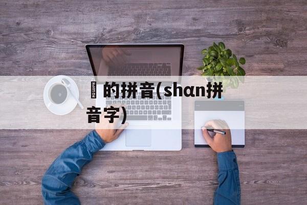 韒的拼音(shαn拼音字)-第1张图片-