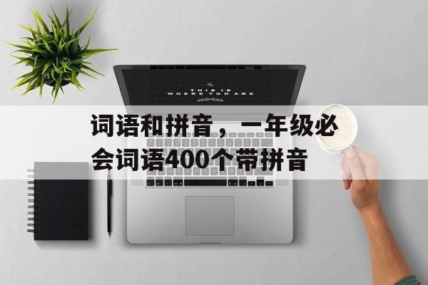 词语和拼音，一年级必会词语400个带拼音-第1张图片-