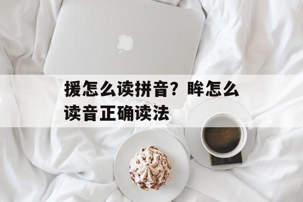 援怎么读拼音？眸怎么读音正确读法-第1张图片-