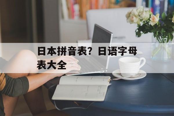日本拼音表？日语字母表大全-第1张图片-