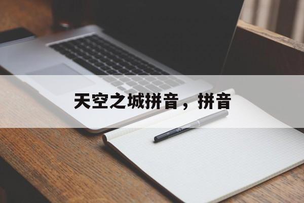 天空之城拼音，拼音-第1张图片-