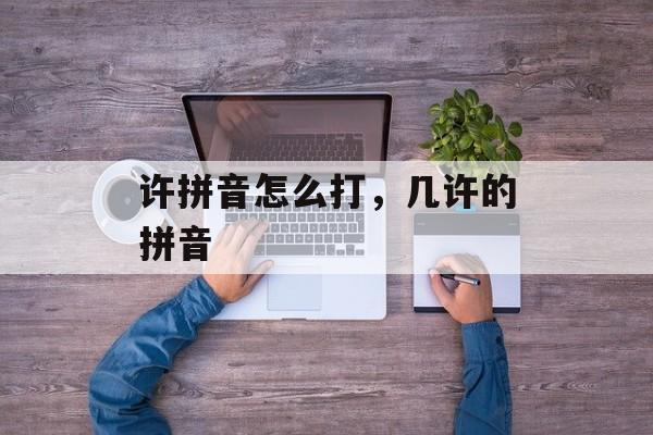 许拼音怎么打，几许的拼音-第1张图片-