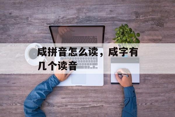 咸拼音怎么读，咸字有几个读音-第1张图片-