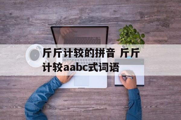 斤斤计较的拼音 斤斤计较aabc式词语-第1张图片-