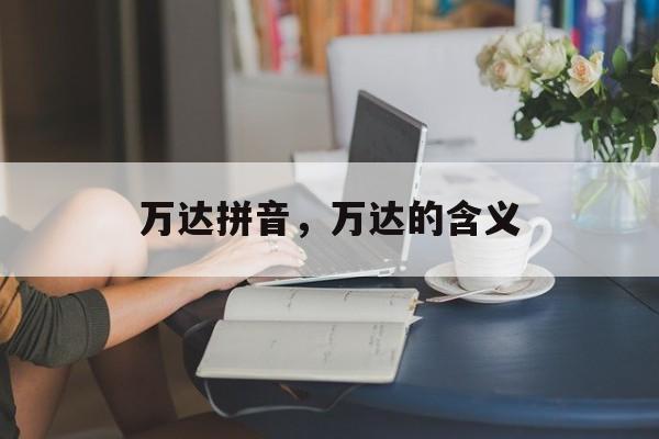 万达拼音，万达的含义-第1张图片-