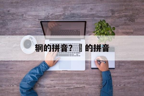 辋的拼音？菑的拼音-第1张图片-
