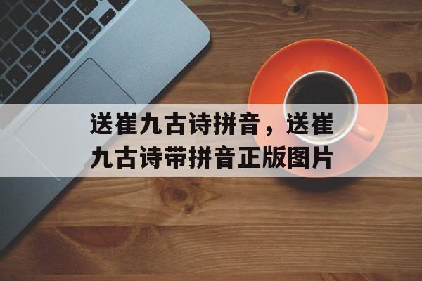 送崔九古诗拼音，送崔九古诗带拼音正版图片-第1张图片-