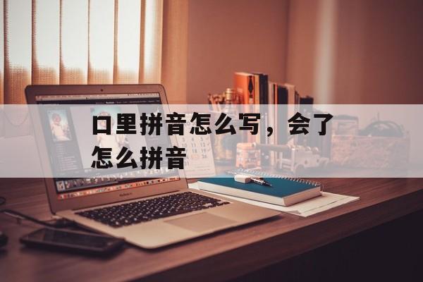 口里拼音怎么写，会了怎么拼音-第1张图片-