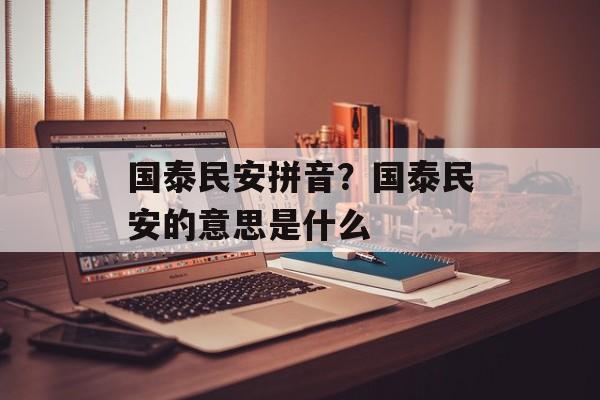 国泰民安拼音？国泰民安的意思是什么-第1张图片-