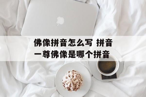 佛像拼音怎么写 拼音一尊佛像是哪个拼音-第1张图片-