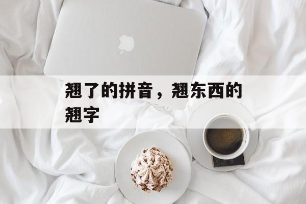 翘了的拼音，翘东西的翘字-第1张图片-
