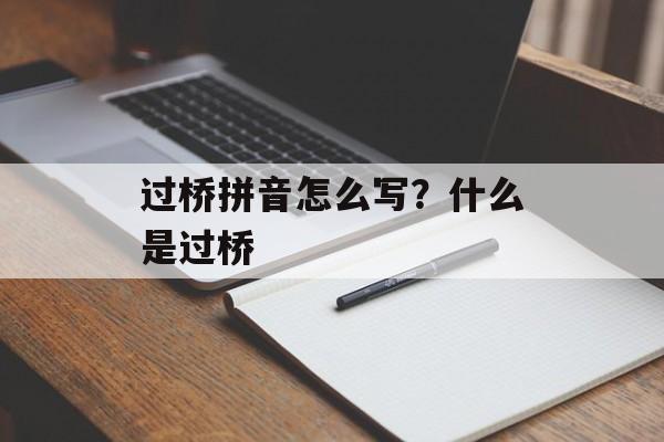 过桥拼音怎么写？什么是过桥-第1张图片-