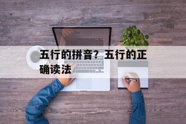 五行的拼音？五行的正确读法-第1张图片-