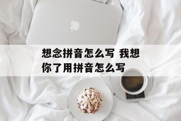 想念拼音怎么写 我想你了用拼音怎么写-第1张图片-