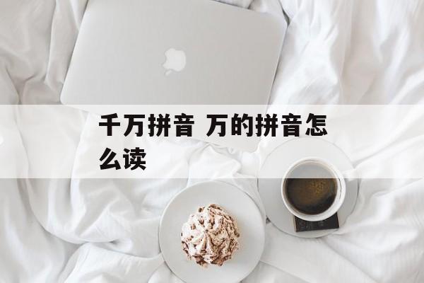 千万拼音 万的拼音怎么读-第1张图片-